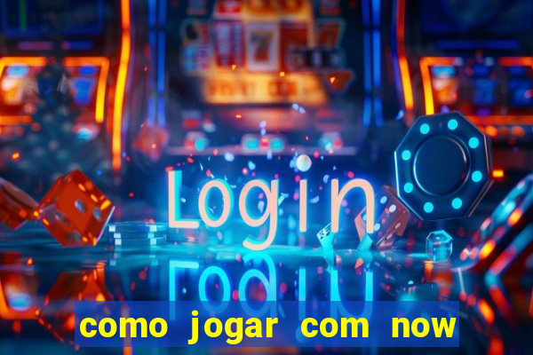 como jogar com now no big win